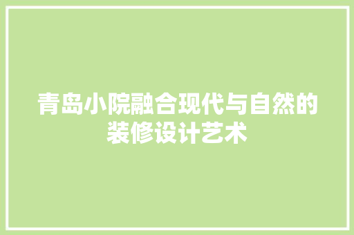 青岛小院融合现代与自然的装修设计艺术