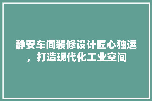 静安车间装修设计匠心独运，打造现代化工业空间
