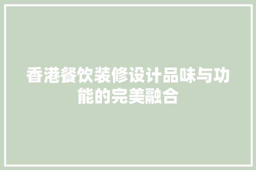香港餐饮装修设计品味与功能的完美融合
