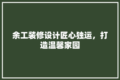 余工装修设计匠心独运，打造温馨家园