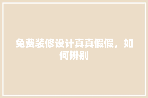 免费装修设计真真假假,如何辨别