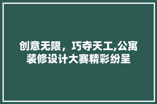 创意无限，巧夺天工,公寓装修设计大赛精彩纷呈