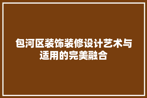 包河区装饰装修设计艺术与适用的完美融合