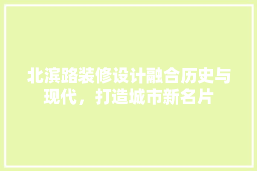 北滨路装修设计融合历史与现代,打造城市新名片