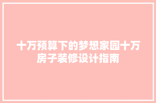 十万预算下的梦想家园十万房子装修设计指南