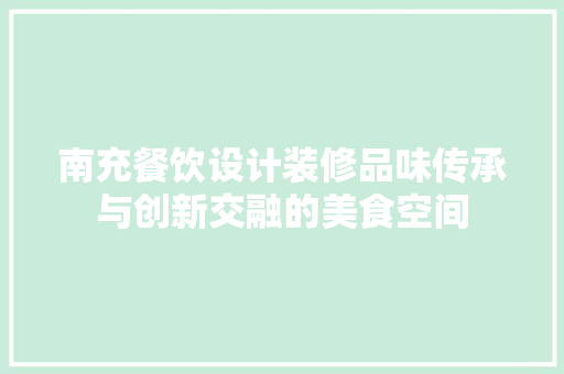 南充餐饮设计装修品味传承与创新交融的美食空间