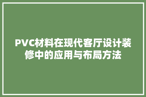 PVC材料在现代客厅设计装修中的应用与布局方法