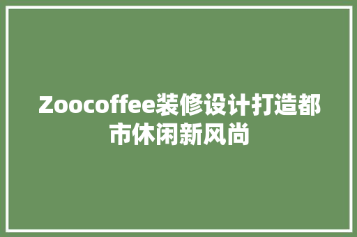 Zoocoffee装修设计打造都市休闲新风尚