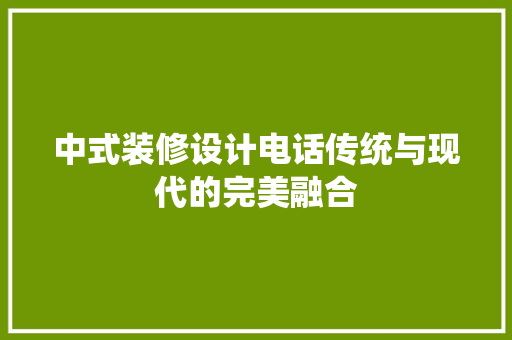 中式装修设计电话传统与现代的完美融合