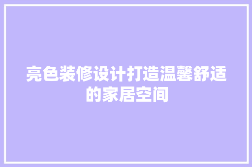 亮色装修设计打造温馨舒适的家居空间