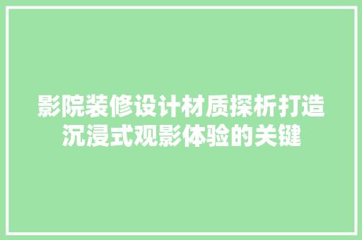 影院装修设计材质探析打造沉浸式观影体验的关键