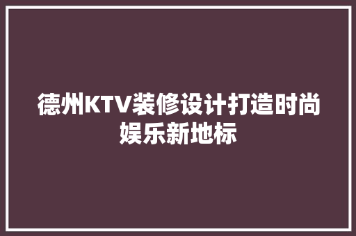 德州KTV装修设计打造时尚娱乐新地标