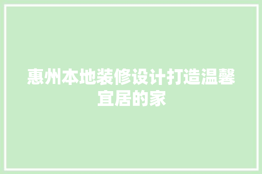 惠州本地装修设计打造温馨宜居的家