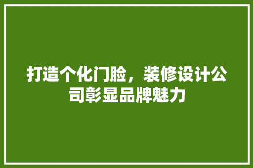 打造个化门脸，装修设计公司彰显品牌魅力