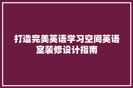 打造完美英语学习空间英语室装修设计指南