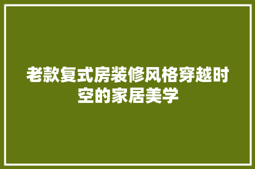老款复式房装修风格穿越时空的家居美学