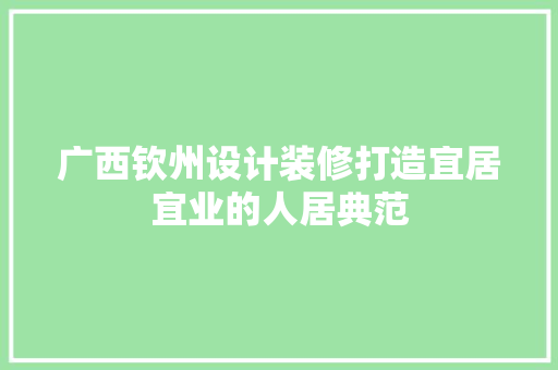 广西钦州设计装修打造宜居宜业的人居典范