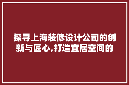 探寻上海装修设计公司的创新与匠心,打造宜居空间的领航者