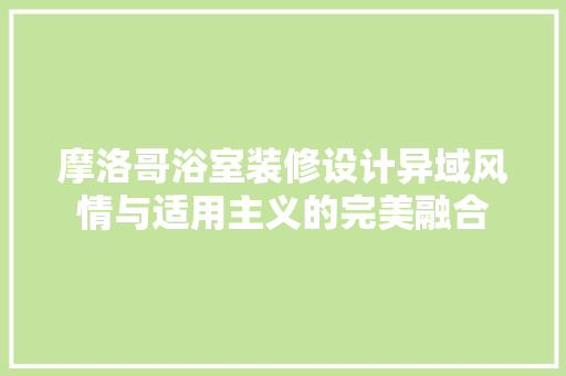 摩洛哥浴室装修设计异域风情与适用主义的完美融合