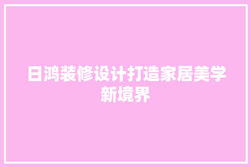 日鸿装修设计打造家居美学新境界