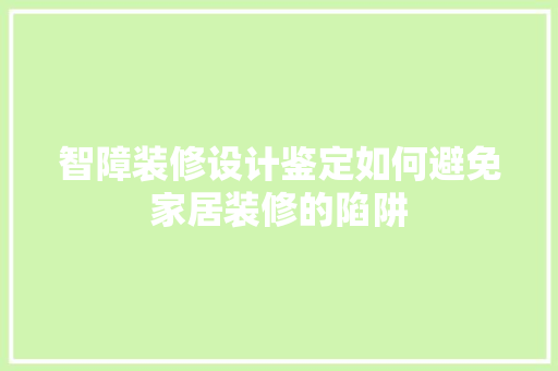 智障装修设计鉴定如何避免家居装修的陷阱