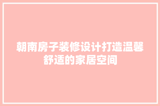 朝南房子装修设计打造温馨舒适的家居空间