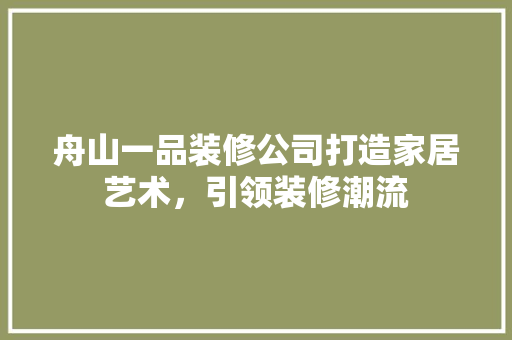 舟山一品装修公司打造家居艺术，引领装修潮流