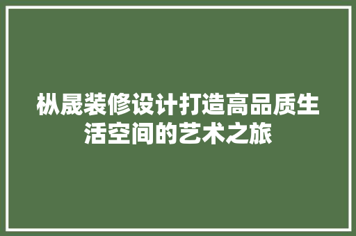 枞晟装修设计打造高品质生活空间的艺术之旅