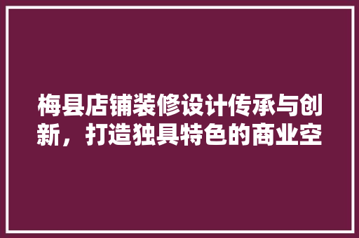 梅县店铺装修设计传承与创新，打造独具特色的商业空间