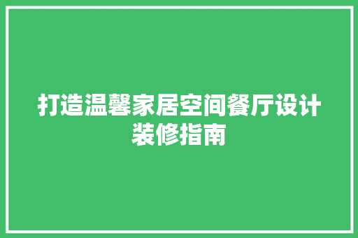 打造温馨家居空间餐厅设计装修指南