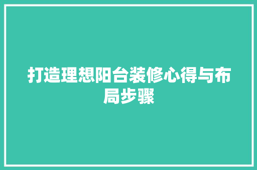 打造理想阳台装修心得与布局步骤