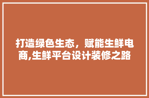 打造绿色生态，赋能生鲜电商,生鲜平台设计装修之路