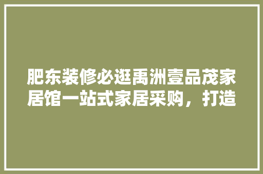 肥东装修必逛禹洲壹品茂家居馆一站式家居采购，打造温馨家园