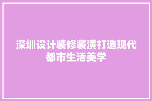深圳设计装修装潢打造现代都市生活美学