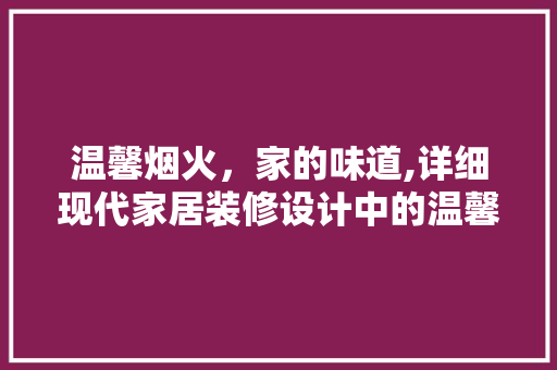 温馨烟火，家的味道,详细现代家居装修设计中的温馨烟火元素