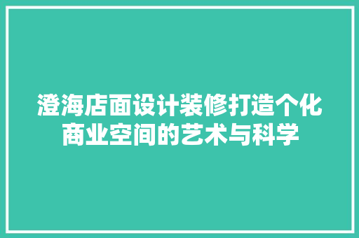 澄海店面设计装修打造个化商业空间的艺术与科学