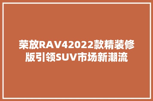 荣放RAV42022款精装修版引领SUV市场新潮流