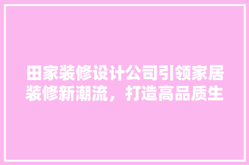 田家装修设计公司引领家居装修新潮流，打造高品质生活空间