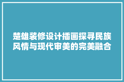 楚雄装修设计插画探寻民族风情与现代审美的完美融合