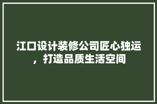 江口设计装修公司匠心独运，打造品质生活空间