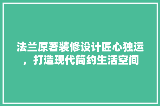 法兰原著装修设计匠心独运，打造现代简约生活空间