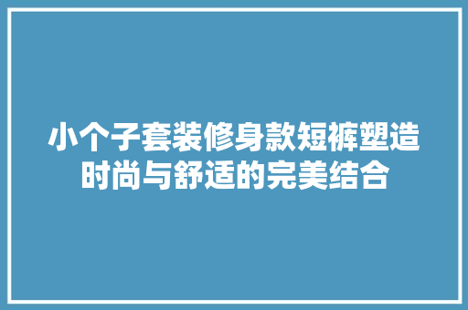 小个子套装修身款短裤塑造时尚与舒适的完美结合