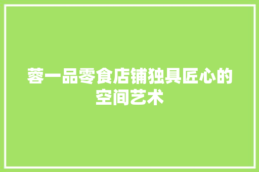 蓉一品零食店铺独具匠心的空间艺术