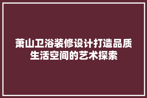 萧山卫浴装修设计打造品质生活空间的艺术探索