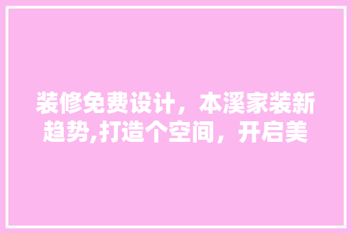 装修免费设计，本溪家装新趋势,打造个空间，开启美好家居生活