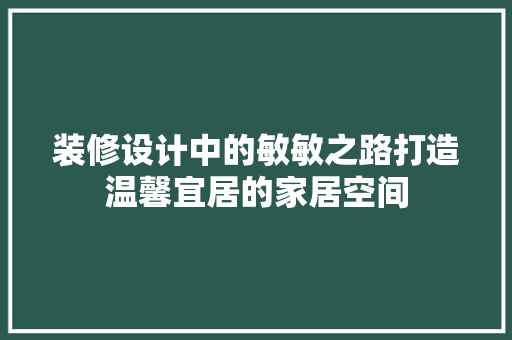装修设计中的敏敏之路打造温馨宜居的家居空间