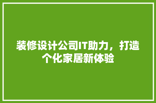 装修设计公司IT助力，打造个化家居新体验