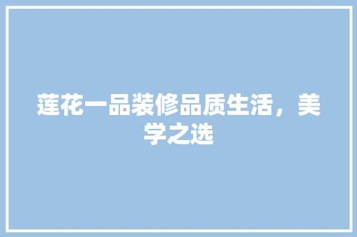 莲花一品装修品质生活，美学之选