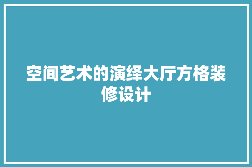 空间艺术的演绎大厅方格装修设计