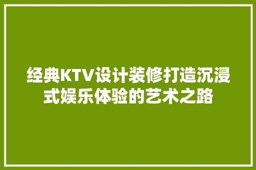 经典KTV设计装修打造沉浸式娱乐体验的艺术之路